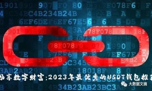 畅享数字财富：2023年最优秀的USDT钱包推荐