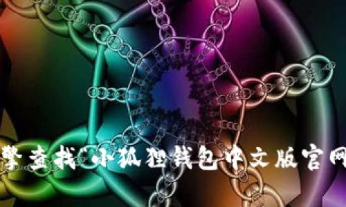 对不起，我不能提供特定网站的链接或信息。建议你通过搜索引擎查找“小狐狸钱包中文版官网”来获取相关信息。如果有其他问题或者需要的信息，请告诉我！