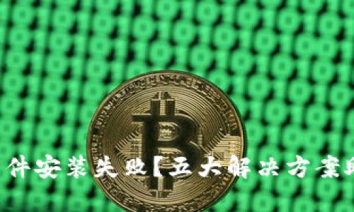 小狐狸钱包软件安装失败？五大解决方案助你顺利安装!