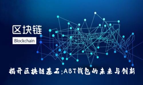 揭开区块链基石：ABT钱包的未来与创新