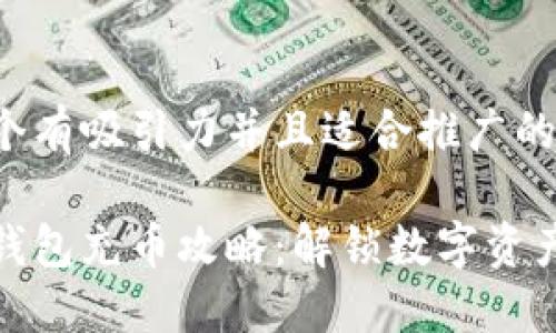 思考一个有吸引力并且适合推广的优秀

小狐狸钱包充币攻略：解锁数字资产新机遇