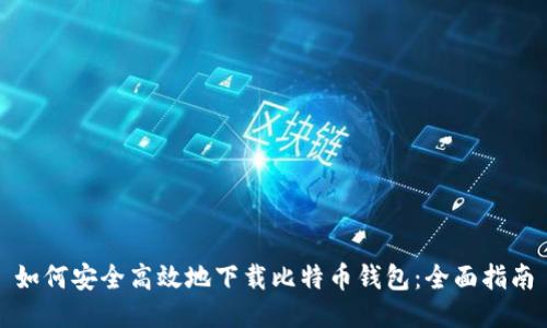 如何安全高效地下载比特币钱包：全面指南