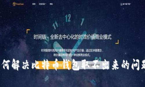 如何解决比特币钱包取不出来的问题？