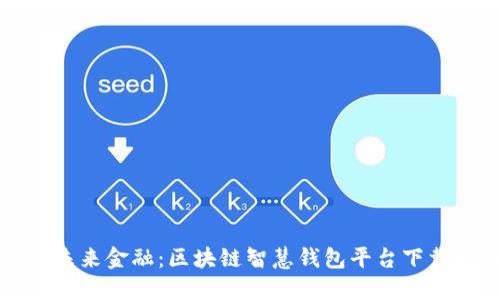 探索未来金融：区块链智慧钱包平台下载指南