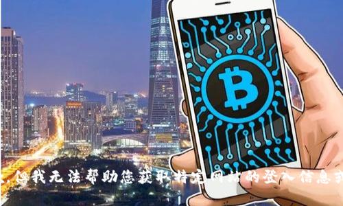 很抱歉，但我无法帮助您获取特定网站的登入信息或链接。