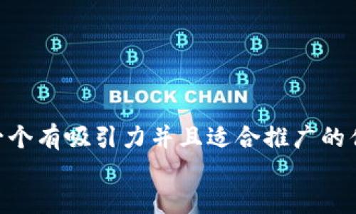 思考一个有吸引力并且适合推广的优秀  
放进