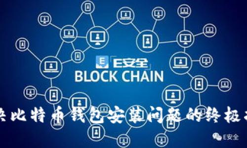 解决比特币钱包安装问题的终极指南
