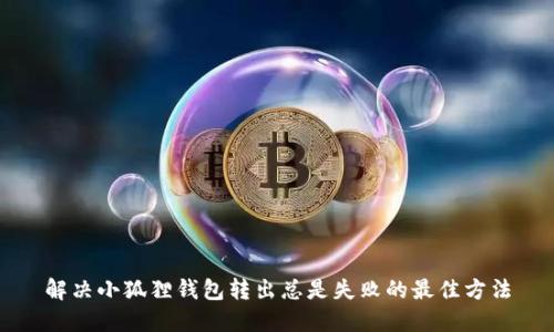 解决小狐狸钱包转出总是失败的最佳方法