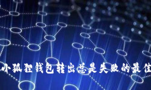 解决小狐狸钱包转出总是失败的最佳方法