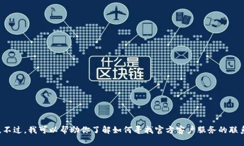 很抱歉，我无法提供小狐狸钱包的客服电话或任何具体的联系信息。不过，我可以帮助你了解如何寻找官方客户服务的联系方式，或者提供关于类似主题的信息。请告诉我你需要的具体帮助！