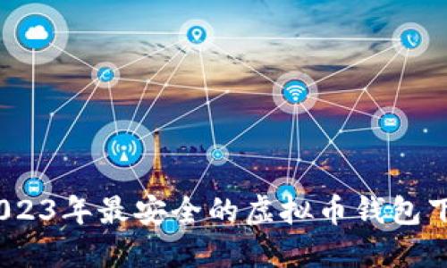 揭秘：2023年最安全的虚拟币钱包下载指南