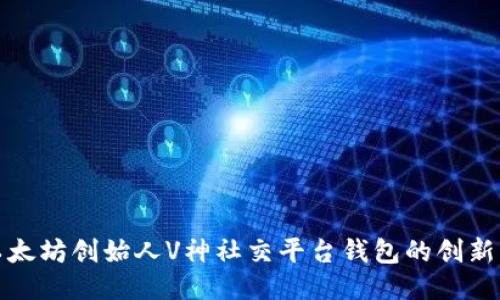探索以太坊创始人V神社交平台钱包的创新与未来