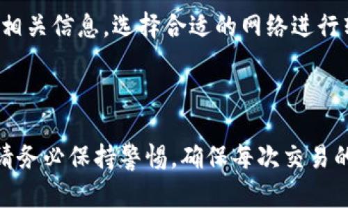 往TP钱包转USDT的步骤涉及几个关键环节，包括获取USDT地址、选择交易平台等。下面是详细的步骤说明。

### 一、获取TP钱包的USDT地址

1. **打开TP钱包**：首先，您需要在手机上打开TP钱包应用。如果您尚未安装，可以在应用商店下载并安装。

2. **登录或注册**：如果您已经有账户，直接登录。如果没有账户，按照提示完成注册流程。

3. **选择USDT**：在TP钱包的首页，找到“资产”或“钱包”选项，点击进入后选择“添加资产”，然后在列表中找到USDT。

4. **复制地址**：进入USDT页面后，您会看到一个“接收”或“收款”按钮。点击后将显示您的USDT充值地址。将其复制下来，确保选中的是正确的网络类型（如TRC20、ERC20等）。

### 二、在交易平台选择USDT

1. **选择交易平台**：您需要在一个支持USDT交易的平台上进行操作，常见的平台有币安、火币、OKEx等。

2. **注册/登录账户**：在选择的平台上注册一个账户或者直接登录已有账户。

3. **购买USDT**：在交易所中，选择USDT交易对，可以使用法币（如人民币）或其他加密货币进行购入。

4. **提币至TP钱包**：购买成功后，选择资产管理，找到USDT，然后选择“提现”或“提币”。在提币页面，将刚才复制的TP钱包的USDT地址粘贴到“提币地址”框中，并确认提币金额及手续费。

### 三、确认与提交提现

1. **确认地址**：在提交前再三确认您粘贴的USDT地址是否准确。一旦地址错误，您的资金可能无法找回。

2. **填写安全信息**：某些平台在提币时会要求输入交易密码或进行身份验证，按照提示操作完成。

3. **提交请求**：检查无误后，点击“提交”或“确认”按钮，以完成提现请求。

### 四、等待转账到达

1. **查看交易记录**：您可以在交易平台的资金记录中查看提币状态，以及在TP钱包中关注USDT的到账。

2. **到账时间**：根据网络拥堵情况，USDT转账可能需要几分钟或更长时间，请耐心等待。

### 五、处理常见问题

- **未到账**：如果长时间未到账，可以查看TP钱包的地址是否正确，同时耐心等待，或联系交易平台客服了解情况。

- **手续费高**：不同平台和网络类型的手续费各不相同，建议在提币前查看相关信息，选择合适的网络进行转账。

### 六、总结

通过上述步骤，您可以顺利地将USDT转入TP钱包。在加密货币的操作过程中，请务必保持警惕，确保每次交易的地址和金额无误。希望这能帮助到您，如有其他问题或疑问，也欢迎随时询问。
