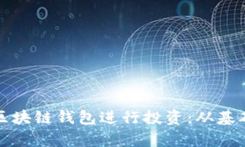 如何选择合适的区块链钱包进行投资：从基础到进阶的全解析