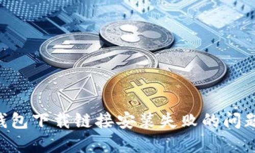 解决小狐钱包下载链接安装失败的问题：全面指南