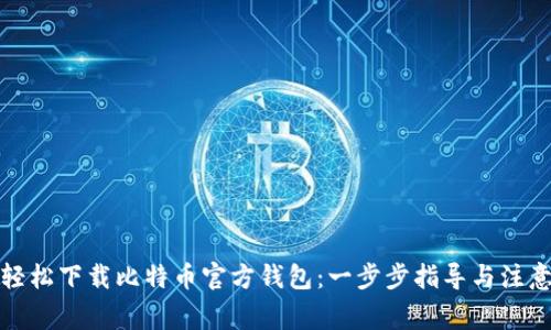 如何轻松下载比特币官方钱包：一步步指导与注意事项