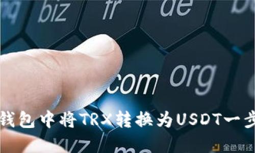 如何在TP钱包中将TRX转换为USDT一步一步指南