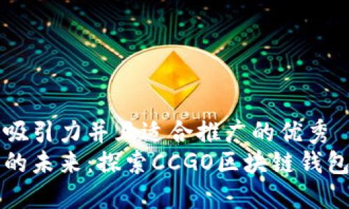 思考一个有吸引力并且适合推广的优秀
区块链时代的未来：探索CCGO区块链钱包的无限可能