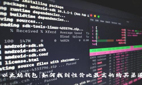  以太坊钱包：如何找到性价比最高的购买渠道