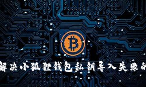 如何解决小狐狸钱包私钥导入失败的问题