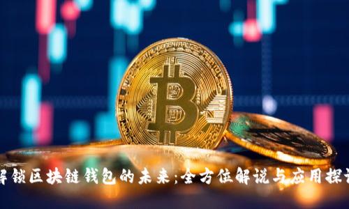 解锁区块链钱包的未来：全方位解说与应用探讨