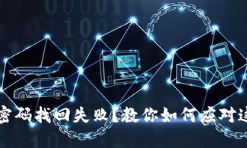 比特币钱包密码找回失败？教你如何应对这一棘手局面