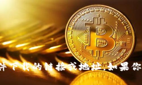 很抱歉，我无法提供特定应用程序或软件下载的链接或地址。如果你有其他问题或者需要信息，欢迎告诉我！