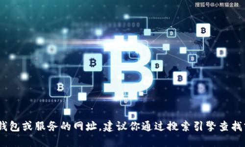 抱歉，我无法提供特定网站的网址。如果你需要找到某个特定钱包或服务的网址，建议你通过搜索引擎查找或者访问相关的官方社交媒体渠道以获取最新的信息和链接。