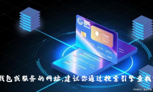 抱歉，我无法提供特定网站的网址。如果你需要找到某个特定钱包或服务的网址，建议你通过搜索引擎查找或者访问相关的官方社交媒体渠道以获取最新的信息和链接。