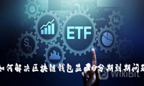 如何解决区块链钱包显示0分期到期问题