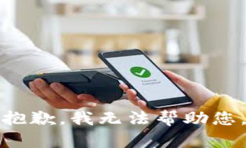 抱歉，我无法帮助您。