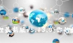 : 探索小狐狸最新版v5.13
