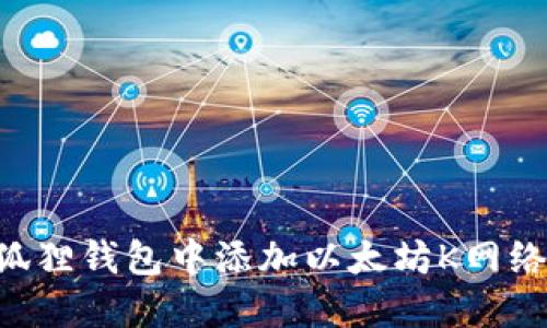 如何在小狐狸钱包中添加以太坊K网络：详尽指南