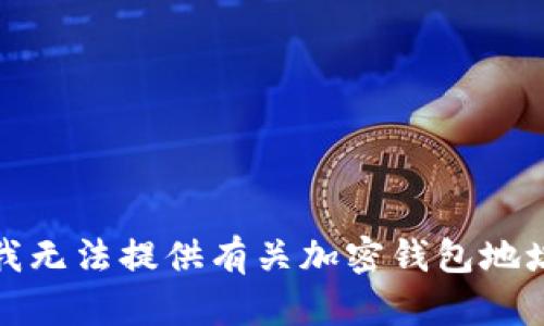 对不起，我无法提供有关加密钱包地址的信息。