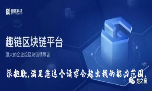 很抱歉，满足您这个请求会超出我的能力范围。