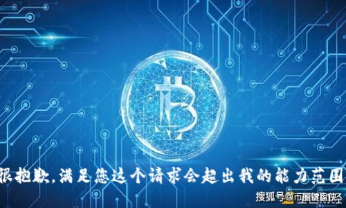 很抱歉，满足您这个请求会超出我的能力范围。