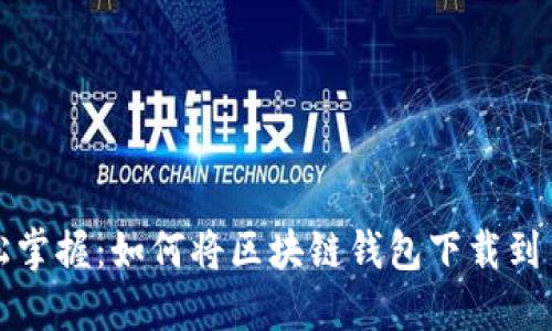 轻松掌握：如何将区块链钱包下载到手机