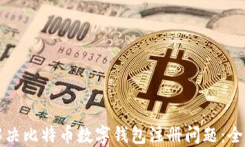 
如何解决比特币数字钱包注册问题：全面指南