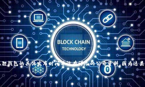 小狐狸钱包（Fennec Wallet）是一个相对较新的数字钱包，旨在提供安全、便捷的加密货币管理解决方案。关于小狐狸钱包的具体发布时间并没有详尽的公开资料，因为这类数字钱包的开发和推出常常没有明确的时间表。建议查阅相关官方网站和社交媒体渠道，以获取最新的信息和公告。

如需了解更多关于小狐狸钱包的功能、特点或使用方式，请告知！