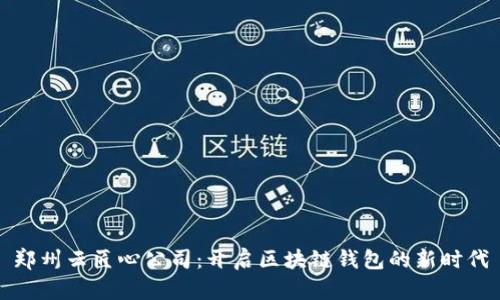 郑州云匠心公司：开启区块链钱包的新时代
