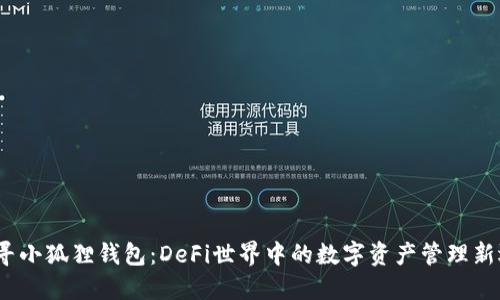 探寻小狐狸钱包：DeFi世界中的数字资产管理新选择
