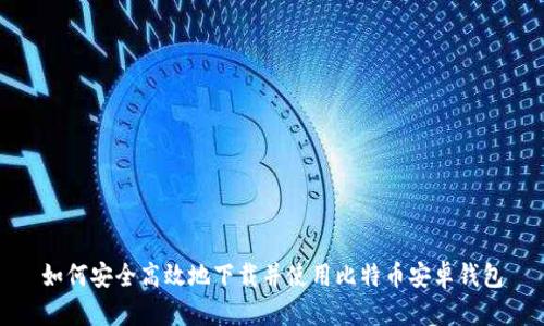 如何安全高效地下载并使用比特币安卓钱包