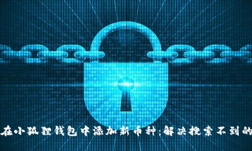如何在小狐狸钱包中添加新币种：解决搜索不到的问题