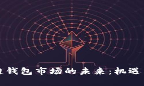 区块链钱包市场的未来：机遇与挑战