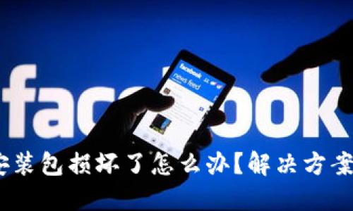 :小狐狸钱包安装包损坏了怎么办？解决方案与技巧大揭秘