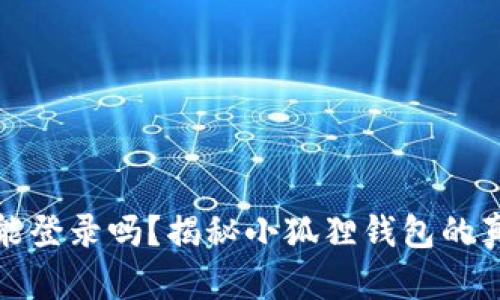 小狐狸钱包地址能登录吗？揭秘小狐狸钱包的真实功能与安全性