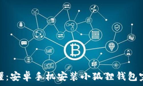   
简单易懂：安卓手机安装小狐狸钱包完全攻略