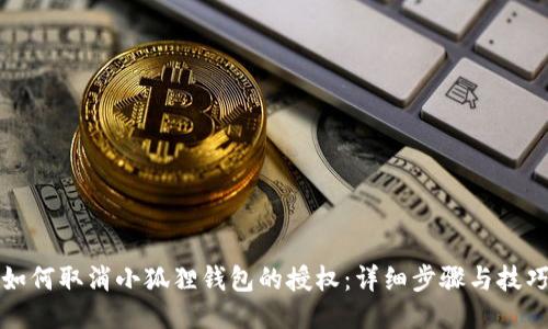 如何取消小狐狸钱包的授权：详细步骤与技巧