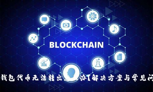 小狐狸钱包代币无法转出怎么办？解决方案与常见问题解析