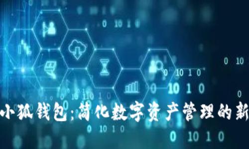 内容

探索小狐钱包：简化数字资产管理的新选择